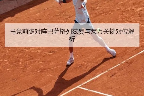 马竞前瞻对阵巴萨格列兹曼与莱万关键对位解析