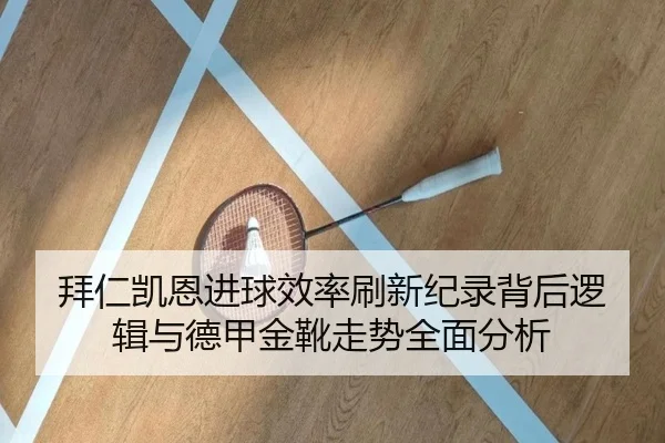 拜仁凯恩进球效率刷新纪录背后逻辑与德甲金靴走势全面分析