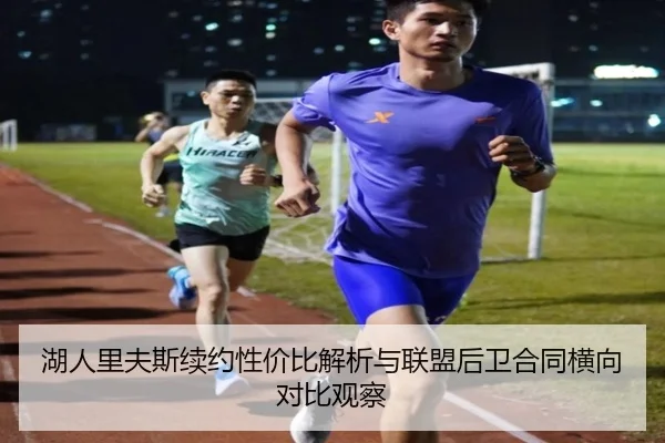湖人里夫斯续约性价比解析与联盟后卫合同横向对比观察