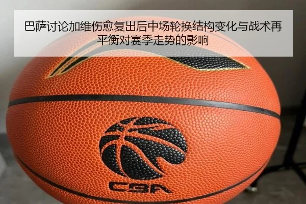 巴萨讨论加维伤愈复出后中场轮换结构变化与战术再平衡对赛季走势的影响
