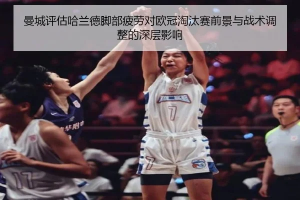 曼城评估哈兰德脚部疲劳对欧冠淘汰赛前景与战术调整的深层影响
